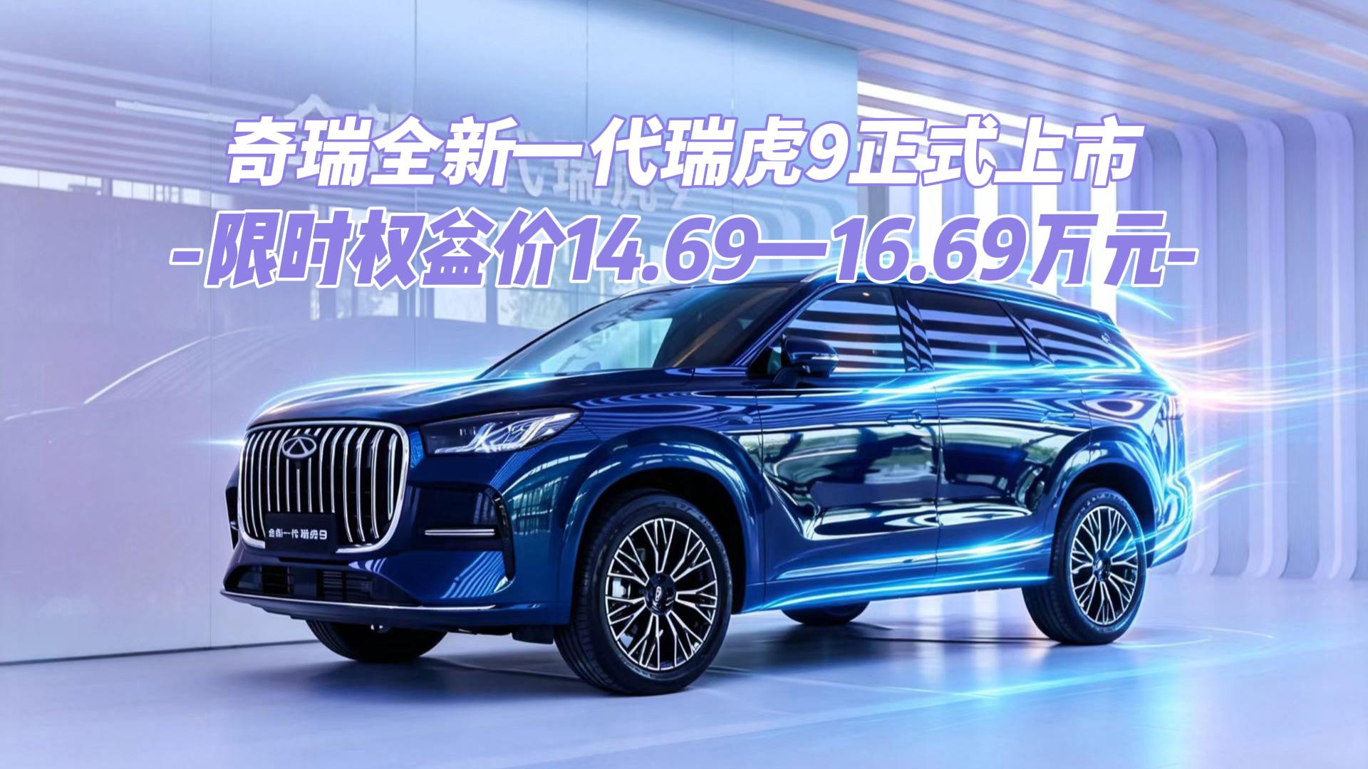 奇瑞全新一代瑞虎9正式上市 限时权益价1 ...