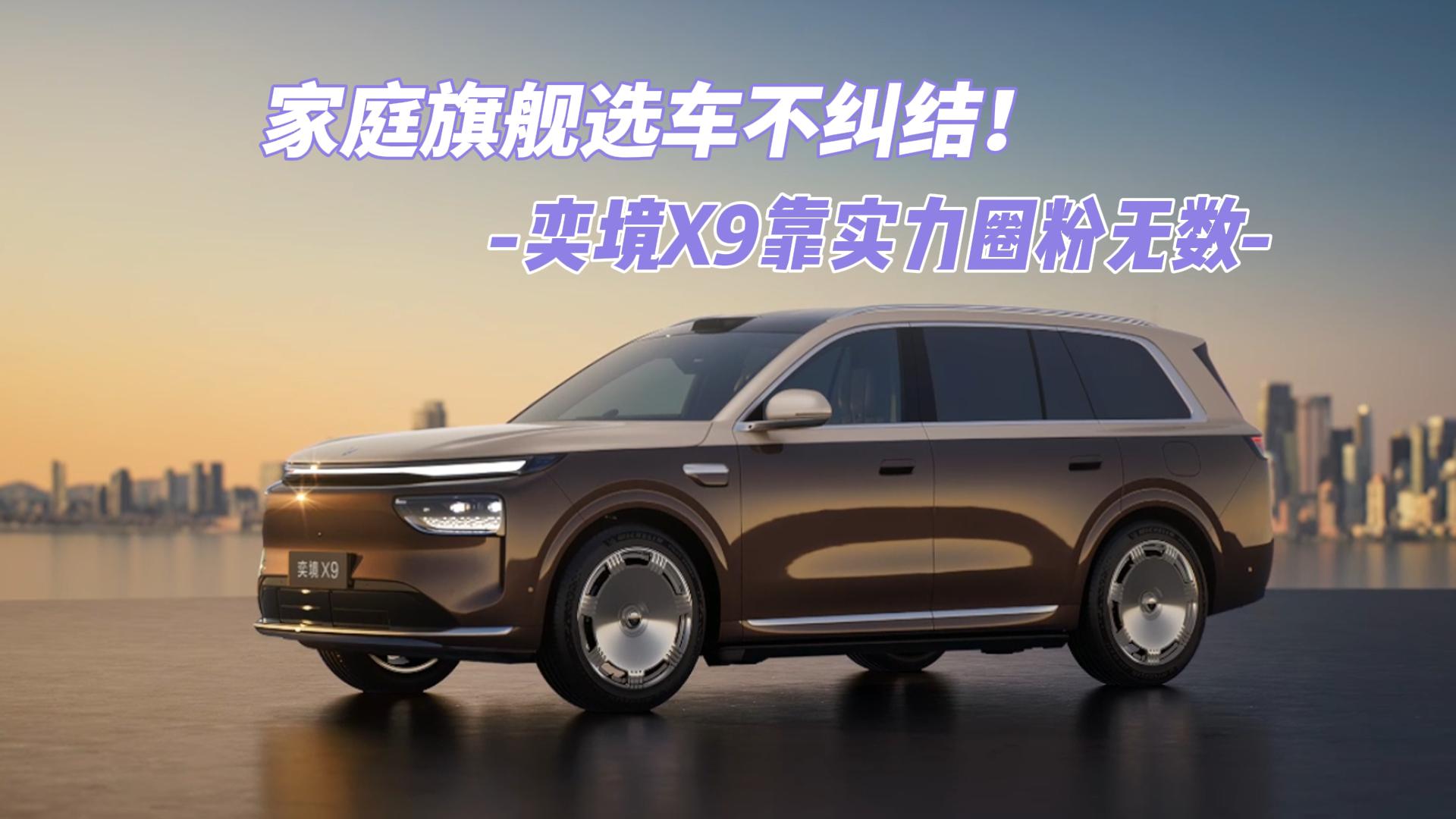 家庭旗舰选车不纠结！奕境X9靠实力圈粉无 ...